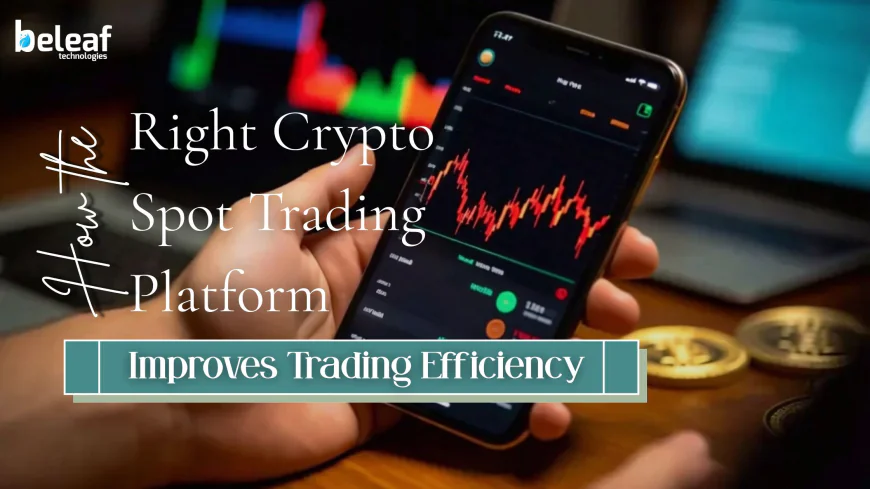 How the Right Crypto Spot Trading Platform Improves Trading Efficiency