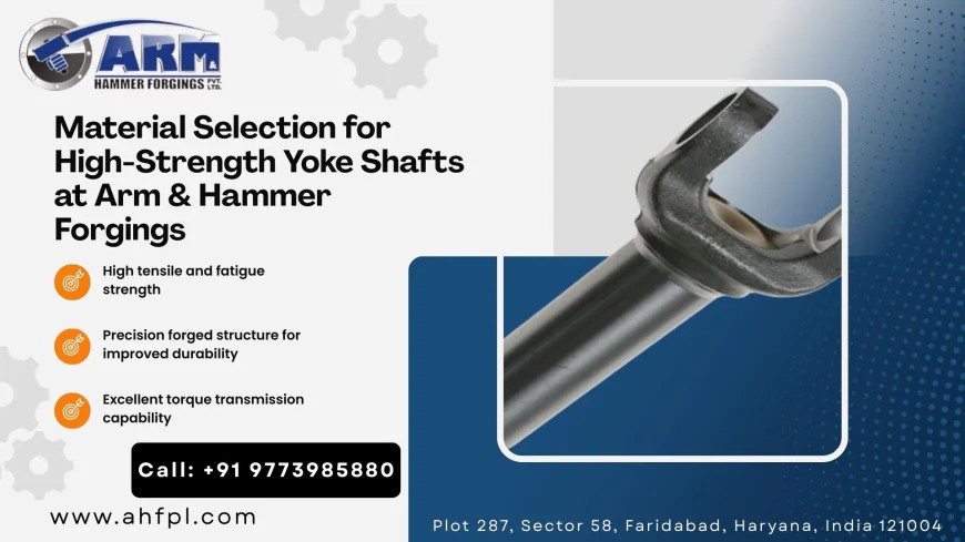Material Selection for High-Strength Yoke Shafts at Arm & Hammer Forgings