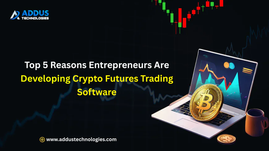 Top 5 Reasons Entrepreneurs Are Developing Crypto Futures Trading Software