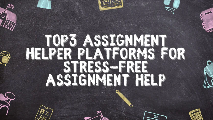 Top3 Assignment Helper Platforms for Stress-Free Assignment Help