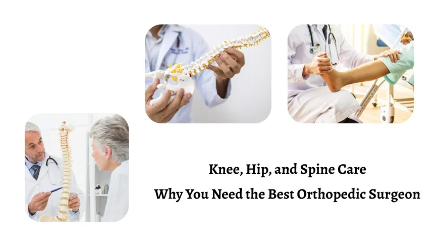 Knee, Hip, and Spine Care: Why You Need the Best Orthopedic Surgeon