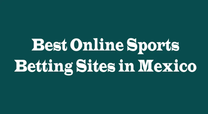 Best Online Sports Betting Sites in Mexico: 5 Perspectives You Need to Know