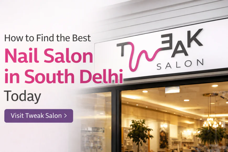 How to Find the Best Nail Salon in South Delhi