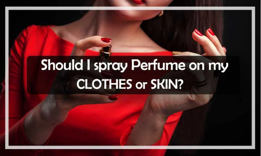 Is It Better to Spray Perfume on Skin or Clothes?