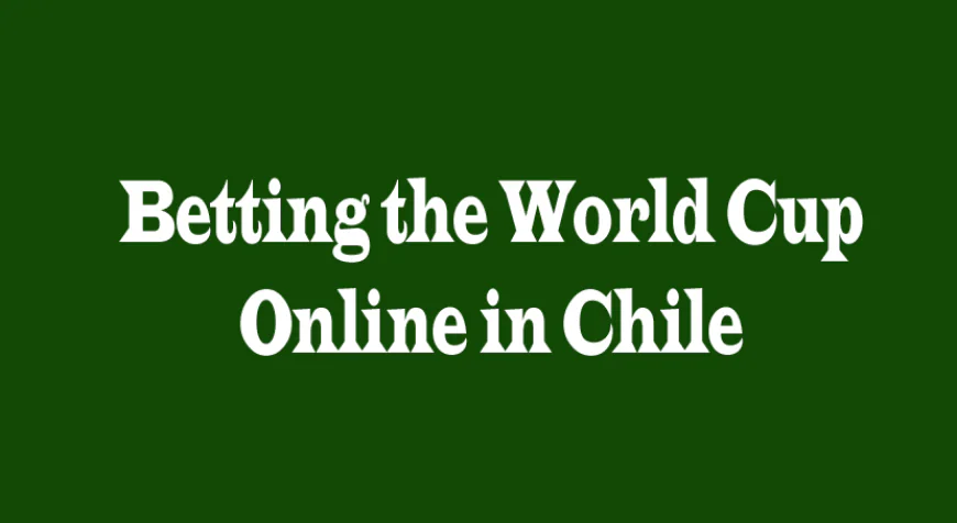Betting the World Cup Online in Chile: A Modern Fan’s Guide