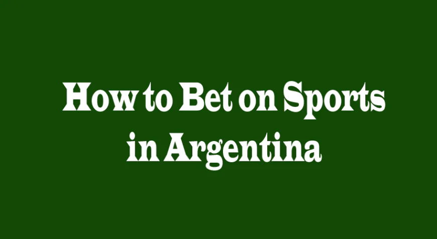 How to Bet on Sports in Argentina: A Comprehensive Guide