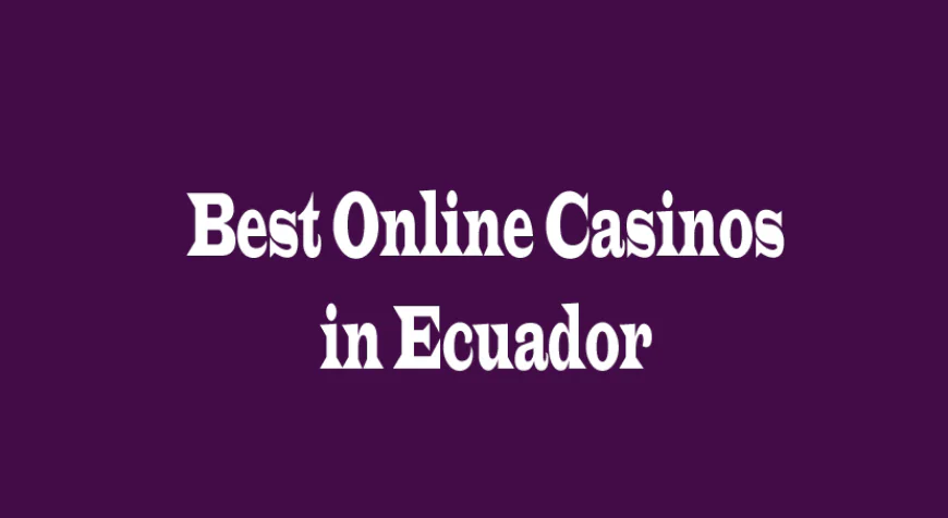 Best Online Casinos in Ecuador: 5 Perspectives for Players