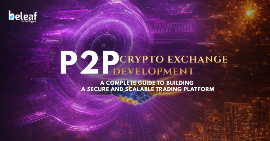 P2P Crypto Exchange Development: A Complete Guide to Building a Secure and Scalable Trading Platform