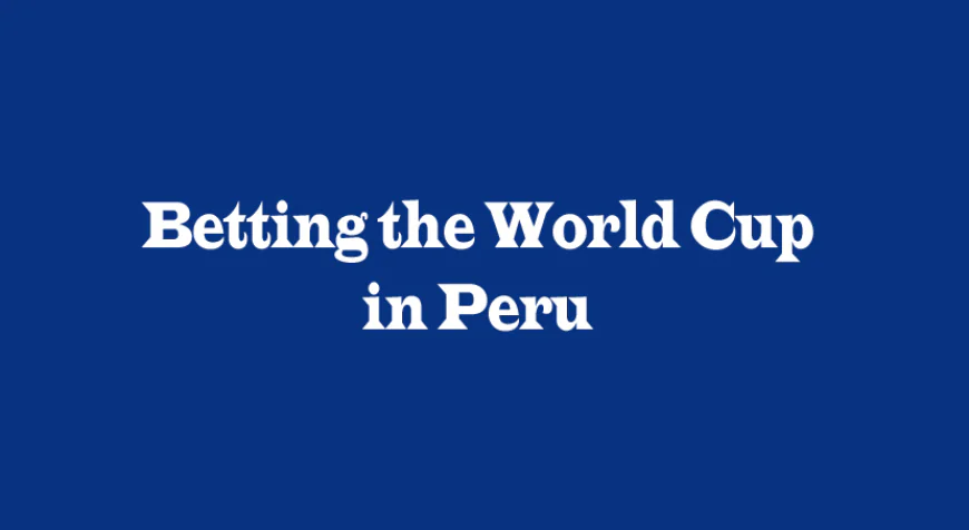 Betting the FIFA World Cup in Peru: A Complete Perspective Guide