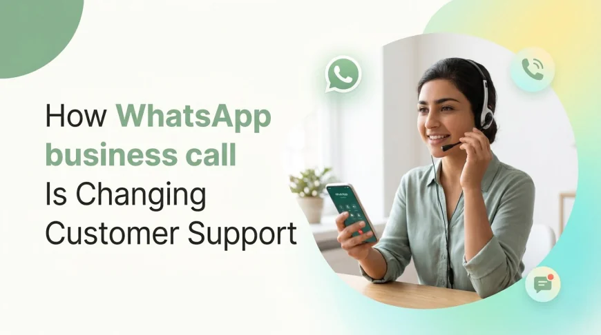 How WhatsApp Business Call Is Changing Customer Support