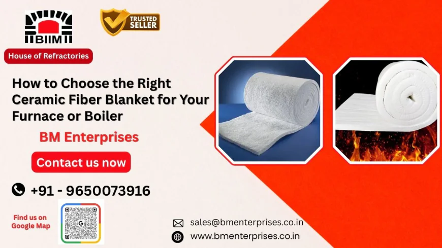 How to Choose the Right Ceramic Fiber Blanket for Your Furnace or Boiler | BM Enterprises