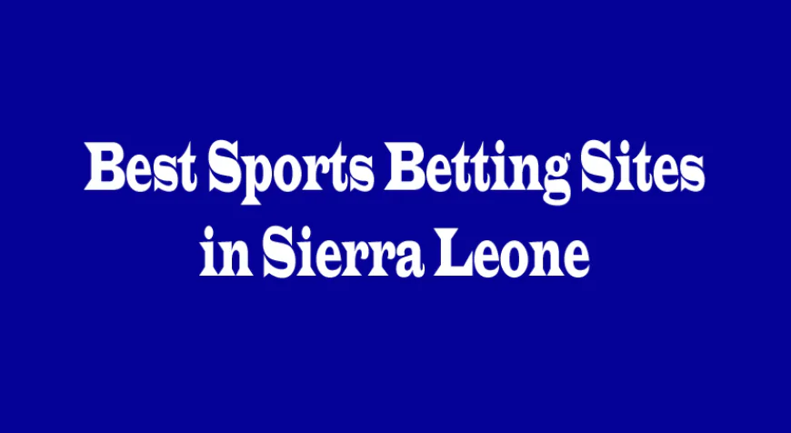 Best Sports Betting Sites in Sierra Leone: A Complete Guide for Bettors