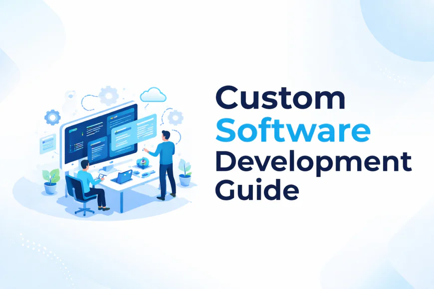 Custom Software Development: A Complete Guide for Businesses