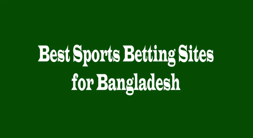 Best Sports Betting Sites for Bangladesh: A Complete Guide for Smart Bettors