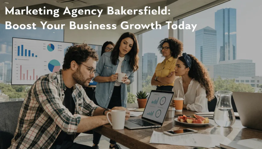 Marketing Agency Bakersfield: Boost Your Business Growth Today