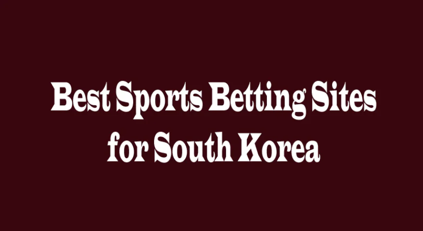 Best Sports Betting Sites for South Korea: A Complete Guide for Smart Bettors