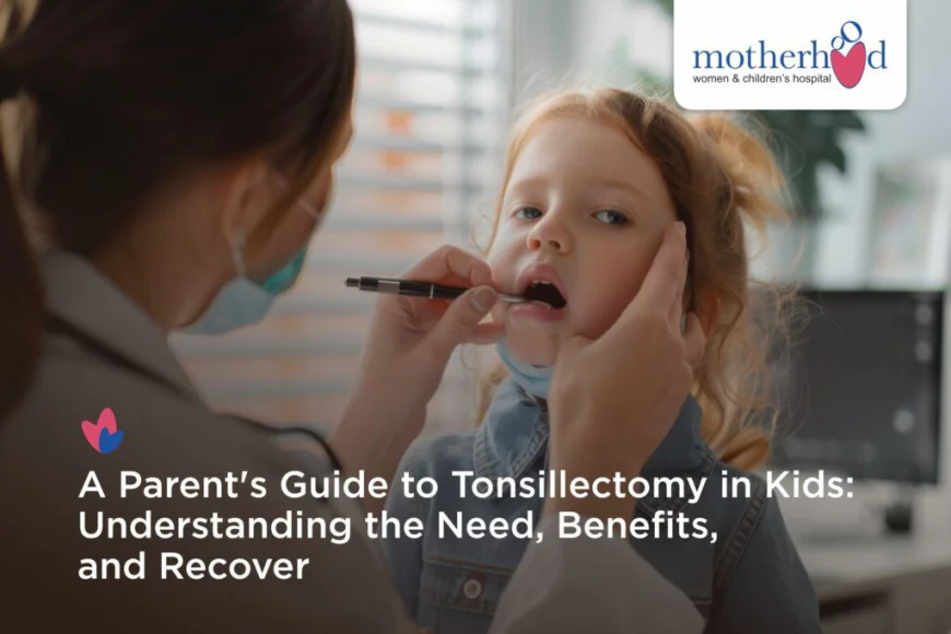 A Parent’s Guide to Tonsillectomy in Kids: Understanding the Need, Benefits, and Recovery
