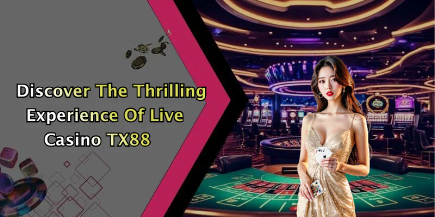 Live Casino TX88: Experience Unmatched Thrills In Online Gaming
