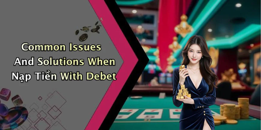 Nạp Tiền Debet: Trải Nghiệm Giải Trí Trực Tuyến Đỉnh Cao Nhất