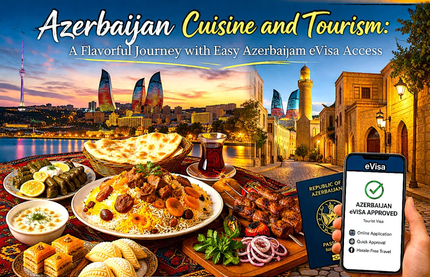 Azerbaijan Cuisine and Tourism: A Flavorful Journey with Easy Azerbaijan eVisa Access