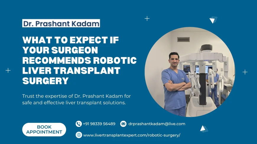 What to Expect if Your Surgeon Recommends Robotic Liver Transplant Surgery
