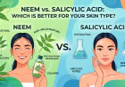 Neem vs. Salicylic Acid: Which is Better for Your Skin Type?