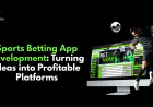 Sports Betting App Development: Turning Ideas into Profitable Platforms