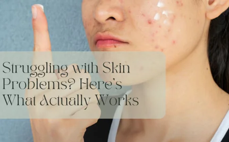 Struggling with Skin Problems? Here’s What Actually Works