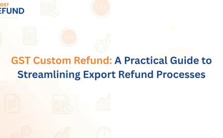 GST Custom Refund: A Practical Guide to Streamlining Export Refund Processes