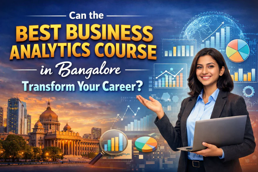 Can the Best Business Analytics Course in Bangalore Transform Your Career?