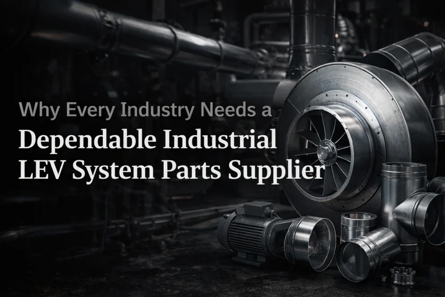 Why Every Industry Needs a Dependable Industrial LEV System Parts Supplier