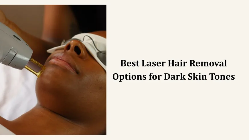 Best Laser Hair Removal Options for Dark Skin Tones