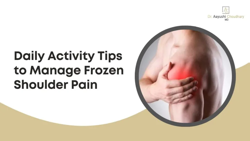 Daily Activity Tips to Manage Frozen Shoulder Pain