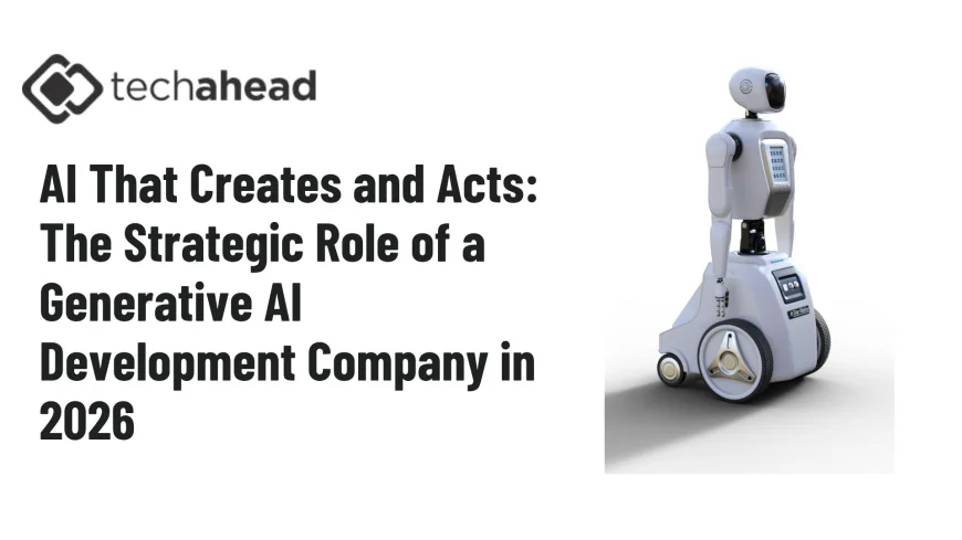 AI That Creates and Acts: The Strategic Role of a Generative AI Development Company in 2026