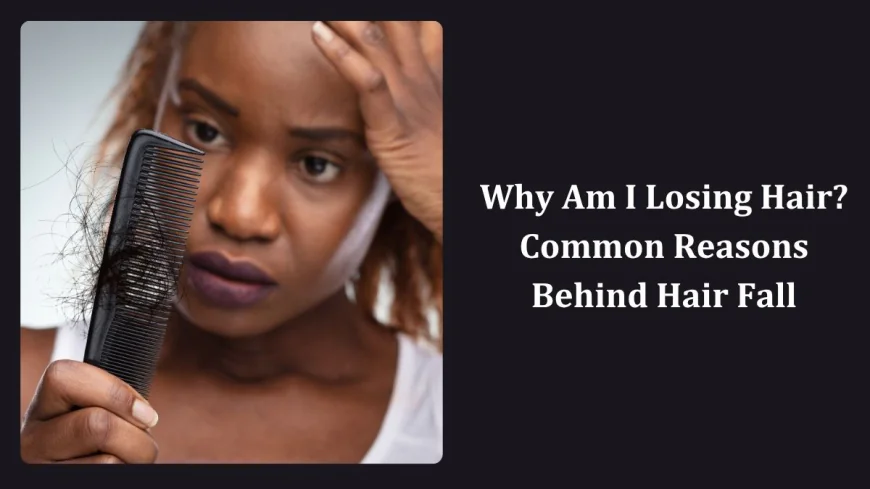 Why Am I Losing Hair? Common Reasons Behind Hair Fall