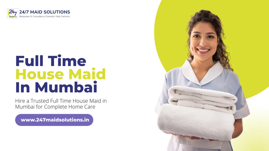 Top Benefits of Hiring a Full Time Maid in Mumbai