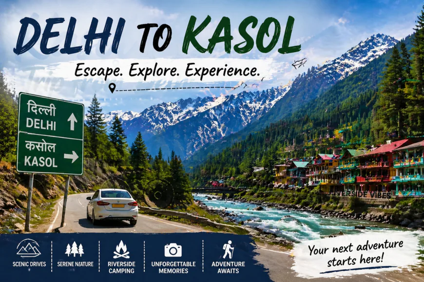 How to Plan Your Delhi to Kasol Trip: Everything You Need to Know