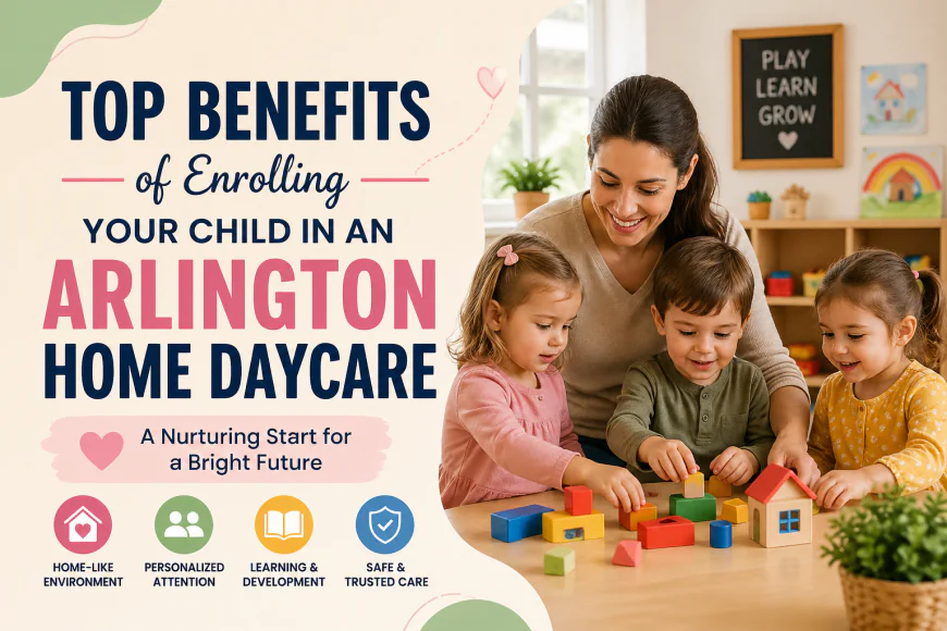 Top Benefits of Enrolling Your Child in an Arlington Home Daycare