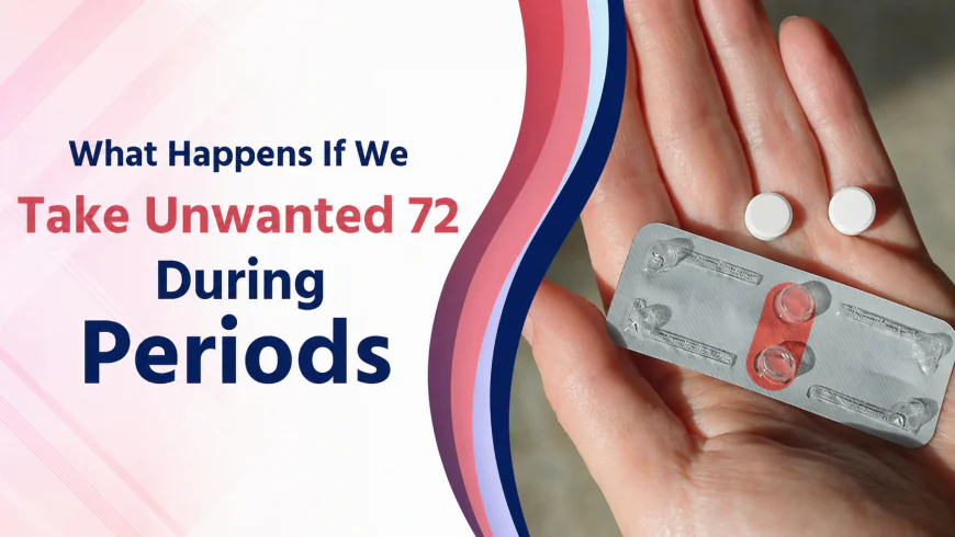 What happens if we take unwanted 72 During Periods?