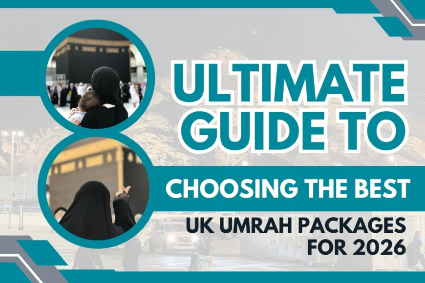 The Ultimate Guide to Choosing the Best UK Umrah Packages for 2026/2027