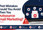 What Mistakes Should You Avoid When You Outsource Email Marketing?