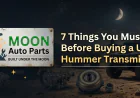 7 Things You Must Know Before Buying a Used Hummer Transmission