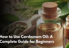 How to Use Cardamom Oil: A Complete Guide for Beginners