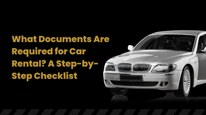 What Documents Are Required for Car Rental? A Step-by-Step Checklist