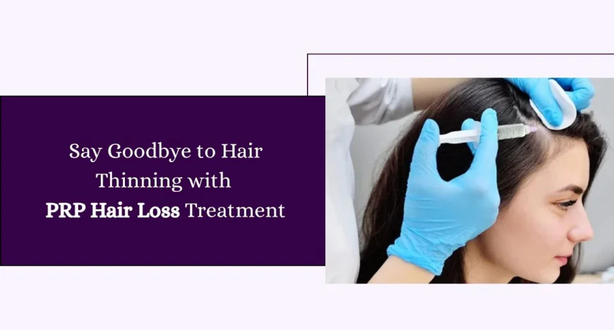 Say Goodbye to Hair Thinning with PRP Hair Loss Treatment