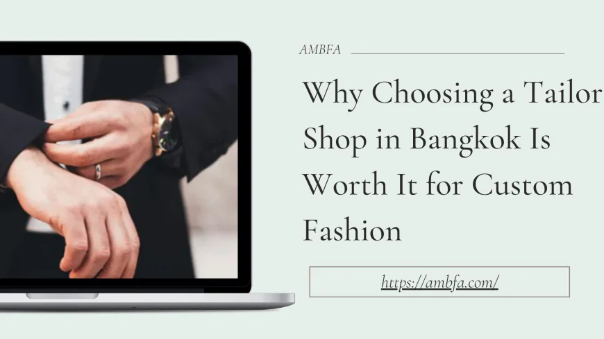 Why Choosing a Tailor Shop in Bangkok Is Worth It for Custom Fashion