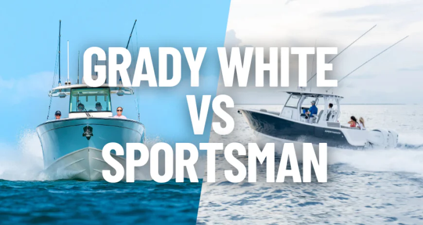 Grady White vs Sportsman Boats: Which Boat Is Better for Long Island Waters?