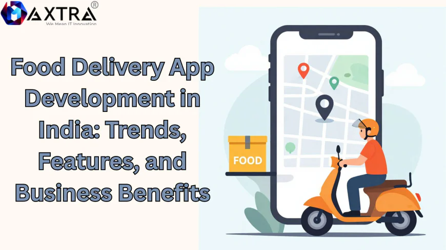 Food Delivery App Development in India: Trends, Features, and Business Benefits