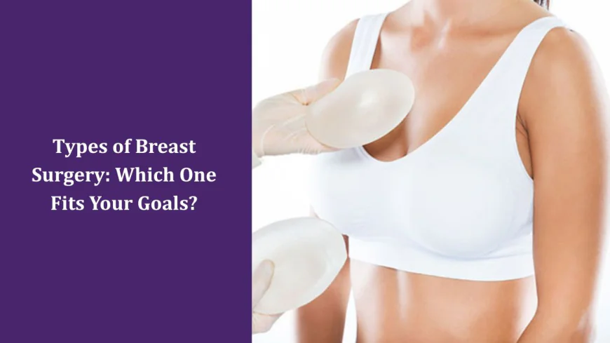 Types of Breast Surgery: Which One Fits Your Goals?