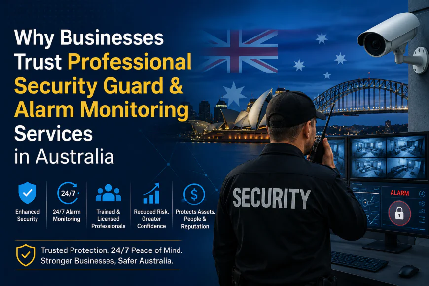 Why Businesses Trust Professional Security Guard & Alarm Monitoring Services in Australia